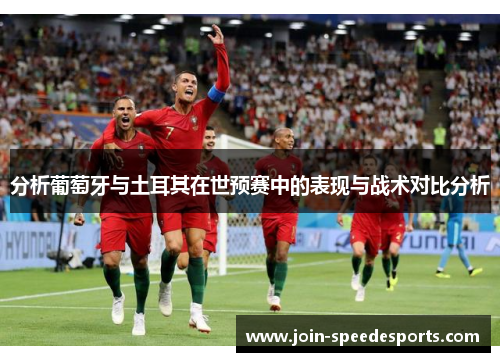 分析葡萄牙与土耳其在世预赛中的表现与战术对比分析 分析葡萄牙与土耳其在世预赛中的表现与战术对比分析