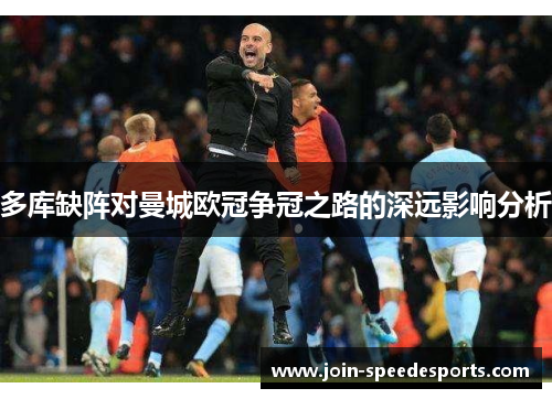 多库缺阵对曼城欧冠争冠之路的深远影响分析