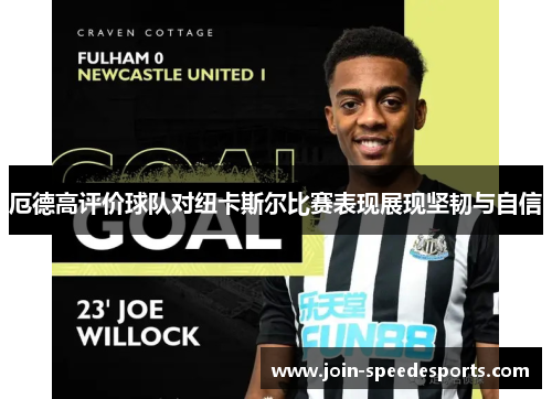 厄德高评价球队对纽卡斯尔比赛表现展现坚韧与自信 厄德高评价球队对纽卡斯尔比赛表现展现坚韧与自信