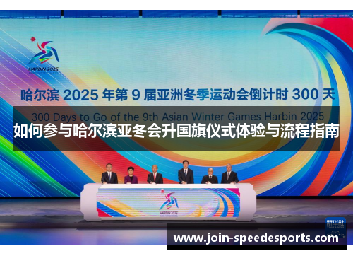 如何参与哈尔滨亚冬会升国旗仪式体验与流程指南 如何参与哈尔滨亚冬会升国旗仪式体验与流程指南