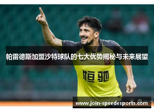 帕雷德斯加盟沙特球队的七大优势揭秘与未来展望