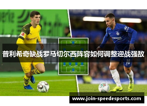 普利希奇缺战罗马切尔西阵容如何调整迎战强敌