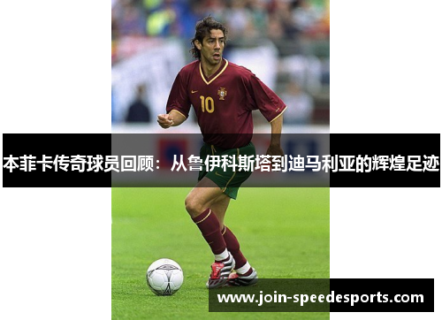 本菲卡传奇球员回顾：从鲁伊科斯塔到迪马利亚的辉煌足迹