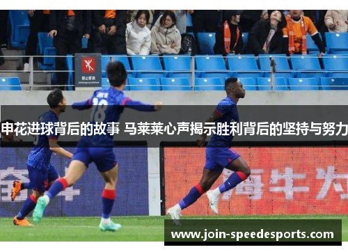 申花进球背后的故事 马莱莱心声揭示胜利背后的坚持与努力 申花进球背后的故事 马莱莱心声揭示胜利背后的坚持与努力