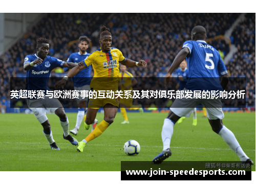 英超联赛与欧洲赛事的互动关系及其对俱乐部发展的影响分析 英超联赛与欧洲赛事的互动关系及其对俱乐部发展的影响分析