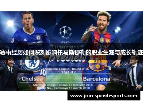 赛事经历如何深刻影响托马斯穆勒的职业生涯与成长轨迹