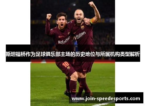 斯坦福桥作为足球俱乐部主场的历史地位与所属机构类型解析 斯坦福桥作为足球俱乐部主场的历史地位与所属机构类型解析