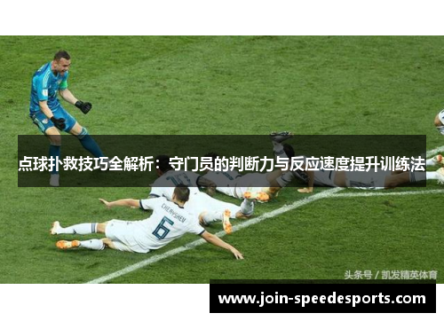 点球扑救技巧全解析:守门员的判断力与反应速度提升训练法 点球扑救技巧全解析:守门员的判断力与反应速度提升训练法