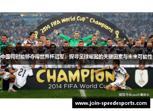 中国何时能够夺得世界杯冠军：探寻足球崛起的关键因素与未来可能性