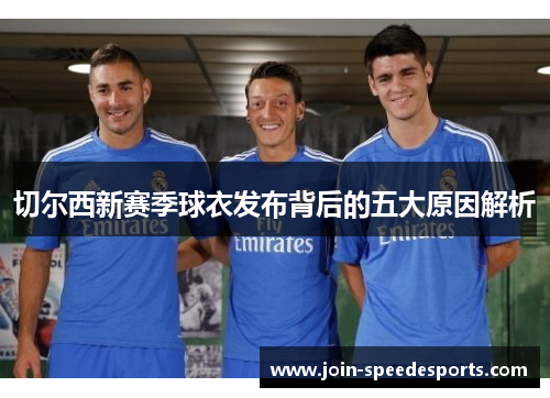 切尔西新赛季球衣发布背后的五大原因解析