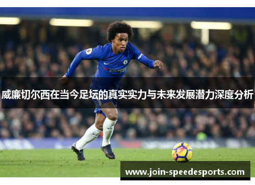 威廉切尔西在当今足坛的真实实力与未来发展潜力深度分析 威廉切尔西在当今足坛的真实实力与未来发展潜力深度分析
