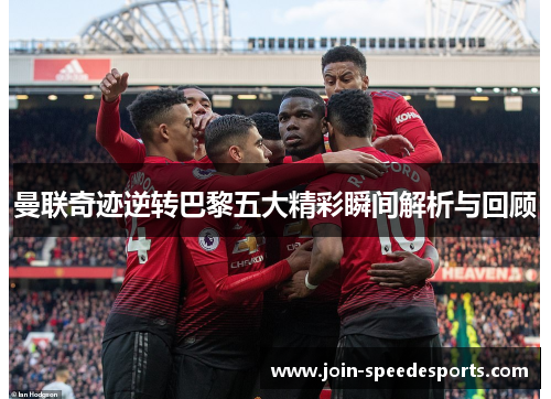 曼联奇迹逆转巴黎五大精彩瞬间解析与回顾 曼联奇迹逆转巴黎五大精彩瞬间解析与回顾