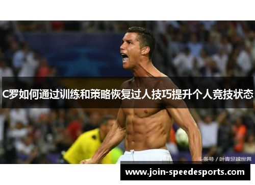 C罗如何通过训练和策略恢复过人技巧提升个人竞技状态