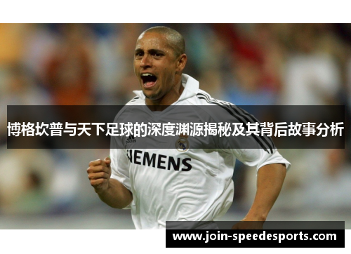 博格坎普与天下足球的深度渊源揭秘及其背后故事分析