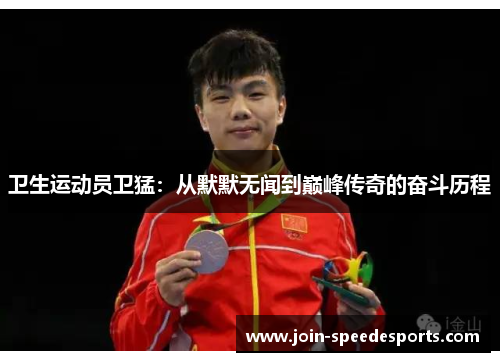 卫生运动员卫猛:从默默无闻到巅峰传奇的奋斗历程 卫生运动员卫猛:从默默无闻到巅峰传奇的奋斗历程