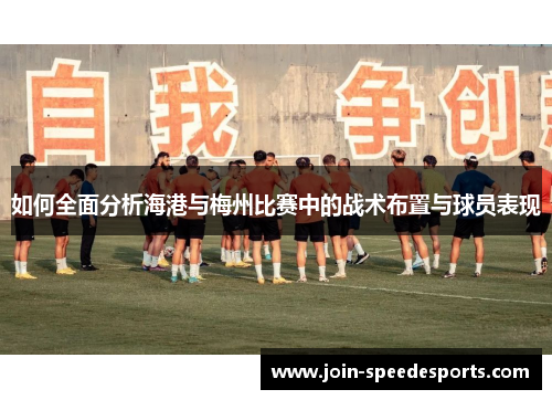 如何全面分析海港与梅州比赛中的战术布置与球员表现