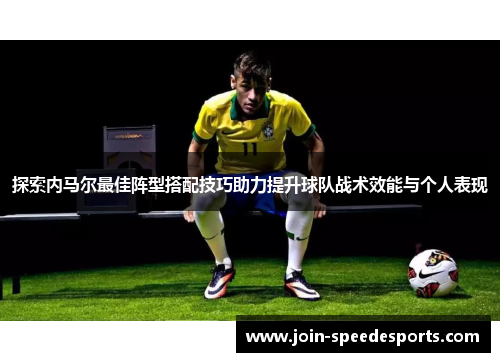 探索内马尔最佳阵型搭配技巧助力提升球队战术效能与个人表现 探索内马尔最佳阵型搭配技巧助力提升球队战术效能与个人表现