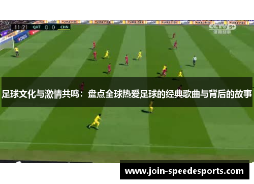 足球文化与激情共鸣：盘点全球热爱足球的经典歌曲与背后的故事
