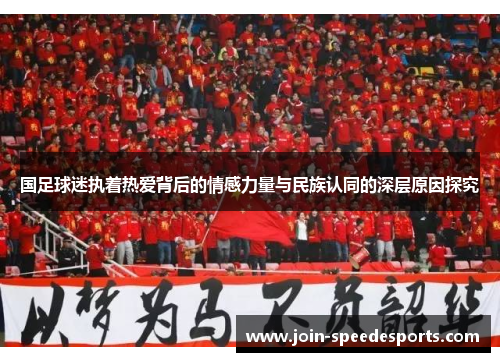 国足球迷执着热爱背后的情感力量与民族认同的深层原因探究