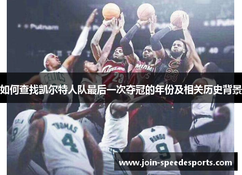 如何查找凯尔特人队最后一次夺冠的年份及相关历史背景 如何查找凯尔特人队最后一次夺冠的年份及相关历史背景