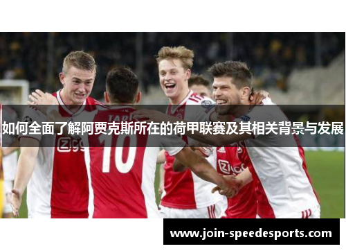 如何全面了解阿贾克斯所在的荷甲联赛及其相关背景与发展 如何全面了解阿贾克斯所在的荷甲联赛及其相关背景与发展