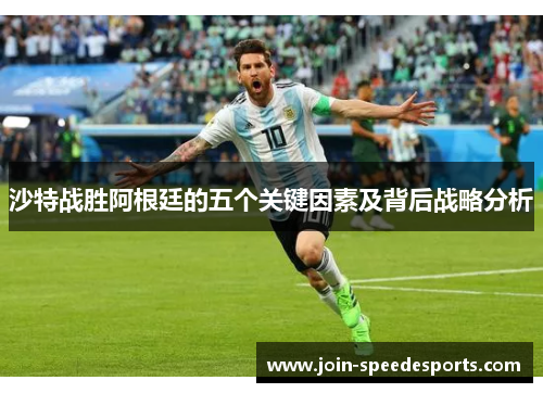 沙特战胜阿根廷的五个关键因素及背后战略分析 沙特战胜阿根廷的五个关键因素及背后战略分析