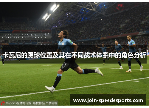 卡瓦尼的踢球位置及其在不同战术体系中的角色分析 卡瓦尼的踢球位置及其在不同战术体系中的角色分析
