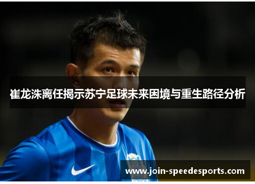 崔龙洙离任揭示苏宁足球未来困境与重生路径分析