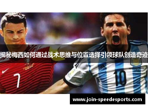 揭秘梅西如何通过战术思维与位置选择引领球队创造奇迹