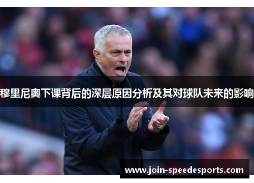 穆里尼奥下课背后的深层原因分析及其对球队未来的影响
