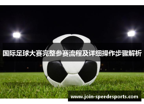 国际足球大赛完整参赛流程及详细操作步骤解析