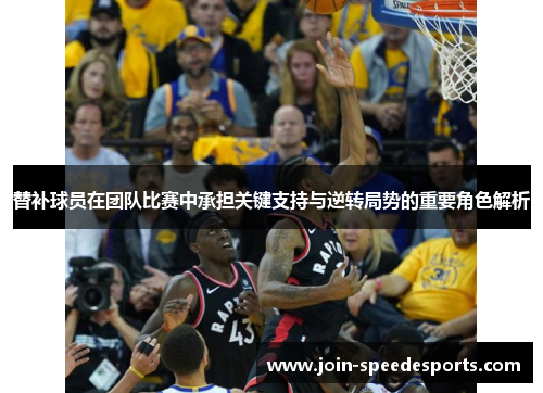 替补球员在团队比赛中承担关键支持与逆转局势的重要角色解析 替补球员在团队比赛中承担关键支持与逆转局势的重要角色解析
