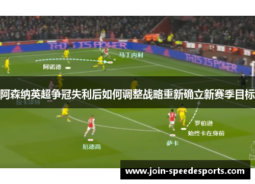 阿森纳英超争冠失利后如何调整战略重新确立新赛季目标 阿森纳英超争冠失利后如何调整战略重新确立新赛季目标