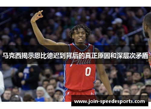 马克西揭示恩比德迟到背后的真正原因和深层次矛盾