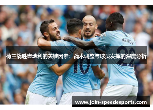荷兰战胜奥地利的关键因素:战术调整与球员发挥的深度分析 荷兰战胜奥地利的关键因素:战术调整与球员发挥的深度分析