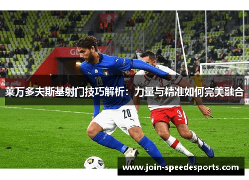 莱万多夫斯基射门技巧解析：力量与精准如何完美融合