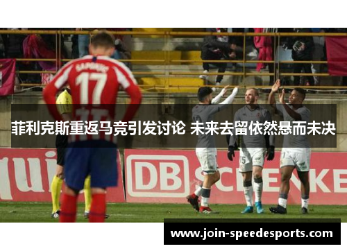菲利克斯重返马竞引发讨论 未来去留依然悬而未决 菲利克斯重返马竞引发讨论 未来去留依然悬而未决