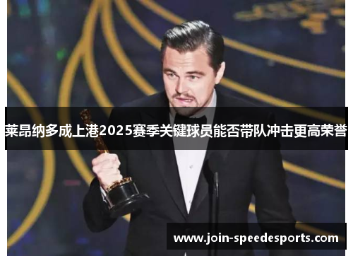 莱昂纳多成上港2025赛季关键球员能否带队冲击更高荣誉 莱昂纳多成上港2025赛季关键球员能否带队冲击更高荣誉