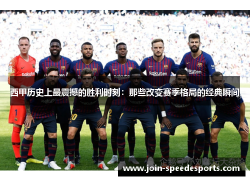 西甲历史上最震撼的胜利时刻:那些改变赛季格局的经典瞬间 西甲历史上最震撼的胜利时刻:那些改变赛季格局的经典瞬间