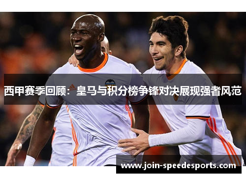 西甲赛季回顾：皇马与积分榜争锋对决展现强者风范