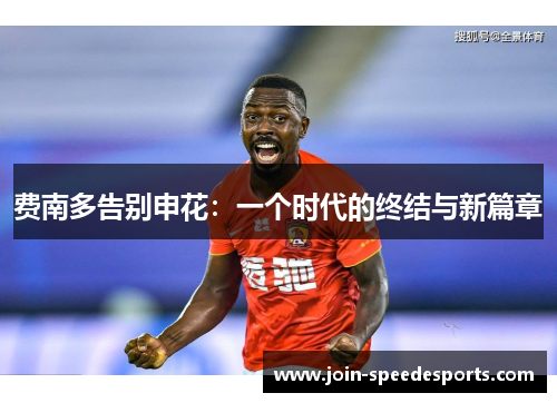 费南多告别申花：一个时代的终结与新篇章