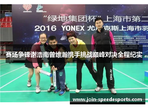 赛场争锋谢浩南曾维瀚携手挑战巅峰对决全程纪实