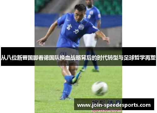 从八位新晋国脚看德国队换血战略背后的时代转型与足球哲学再塑