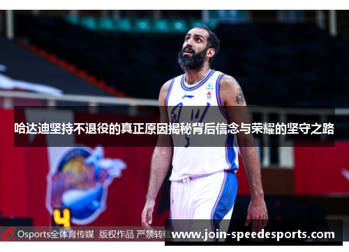 哈达迪坚持不退役的真正原因揭秘背后信念与荣耀的坚守之路