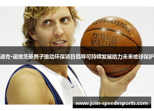 迪克·诺维茨基携子推动环保项目倡导可持续发展助力未来地球保护