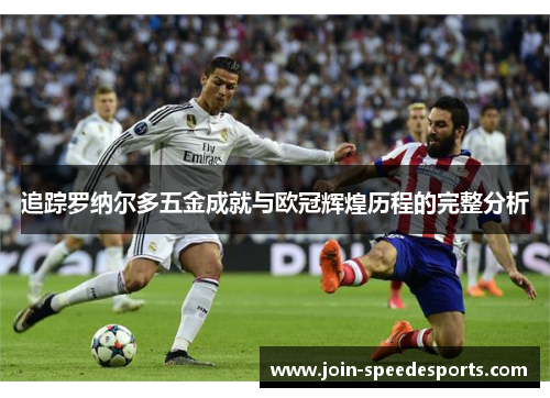 追踪罗纳尔多五金成就与欧冠辉煌历程的完整分析 追踪罗纳尔多五金成就与欧冠辉煌历程的完整分析