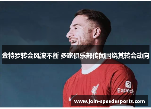 金特罗转会风波不断 多家俱乐部传闻围绕其转会动向 金特罗转会风波不断 多家俱乐部传闻围绕其转会动向