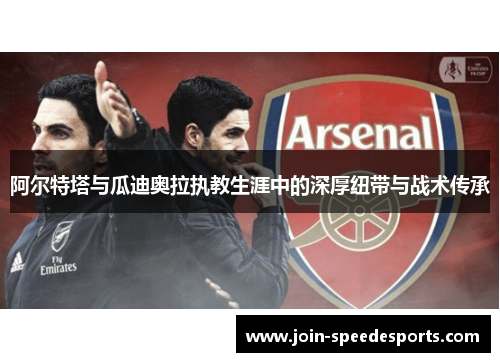 阿尔特塔与瓜迪奥拉执教生涯中的深厚纽带与战术传承 阿尔特塔与瓜迪奥拉执教生涯中的深厚纽带与战术传承